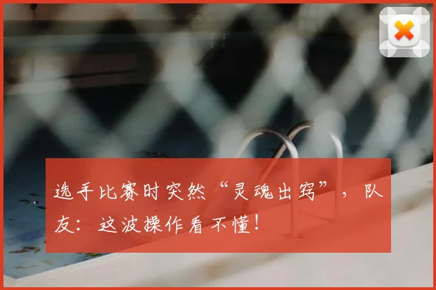 选手比赛时突然“灵魂出窍”,队友:这波操作看不懂!