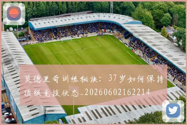 莫德里奇训练秘诀:37岁如何保持顶级竞技状态_20260602162214