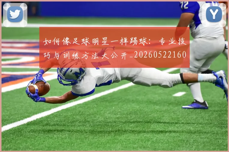 如何像足球明星一样踢球:专业技巧与训练方法大公开_20260522160516