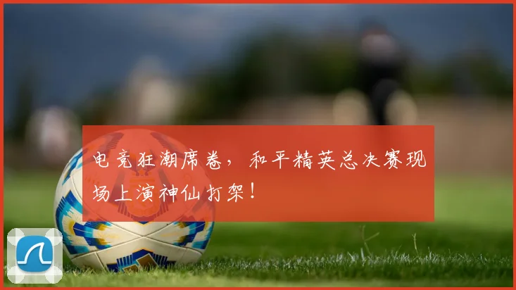 电竞狂潮席卷，和平精英总决赛现场上演神仙打架！
