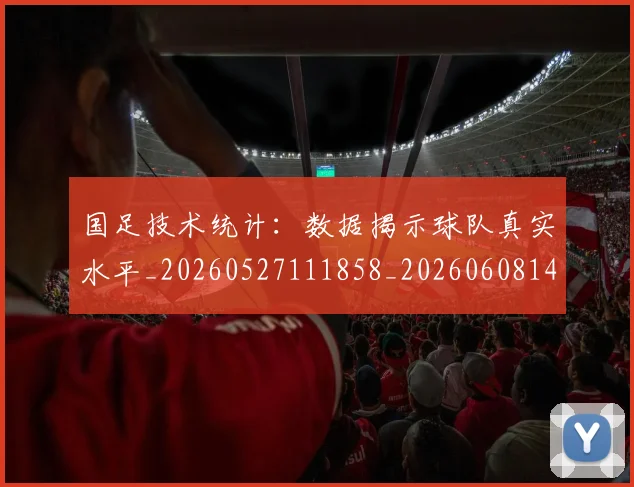 国足技术统计:数据揭示球队真实水平_20260527111858_20260608142906