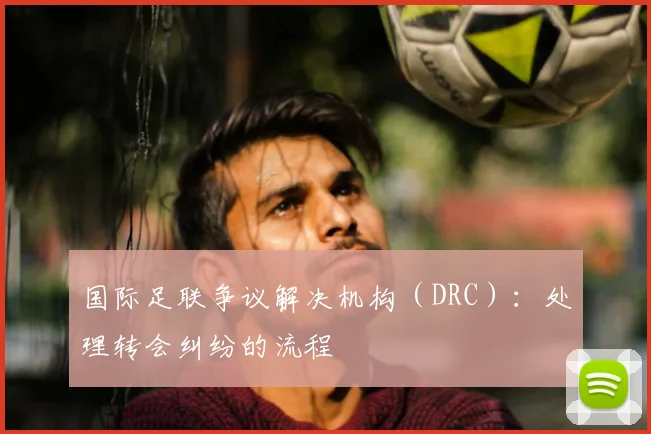 国际足联争议解决机构(DRC):处理转会纠纷的流程