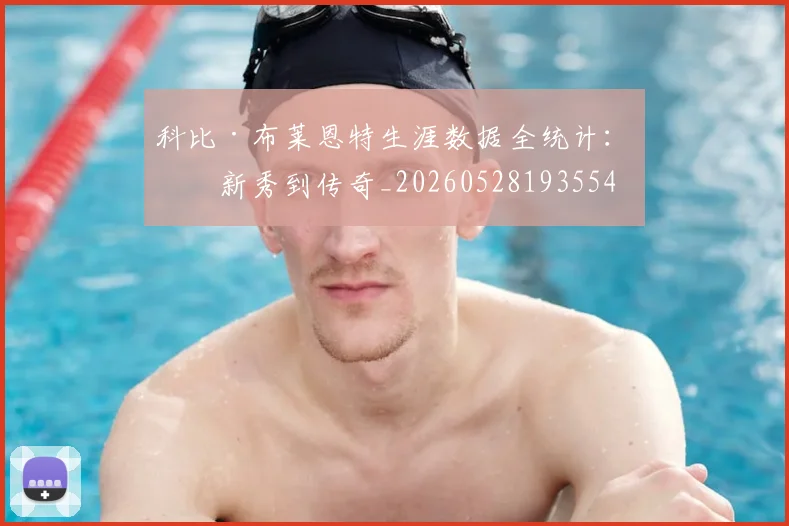 科比·布莱恩特生涯数据全统计：从新秀到传奇_20260528193554