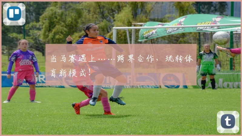 当马赛遇上……跨界合作，玩转体育新模式！