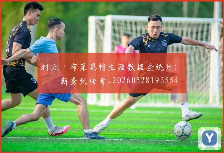 科比·布莱恩特生涯数据全统计：从新秀到传奇_20260528193554