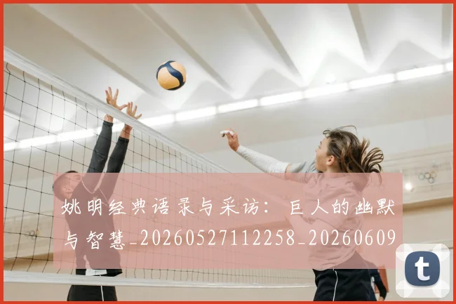姚明经典语录与采访:巨人的幽默与智慧_20260527112258_20260609132959