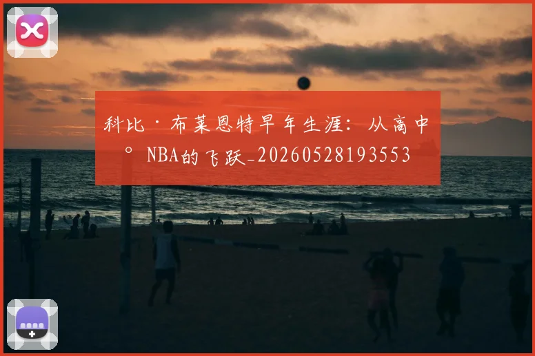 科比·布莱恩特早年生涯：从高中到NBA的飞跃_20260528193553
