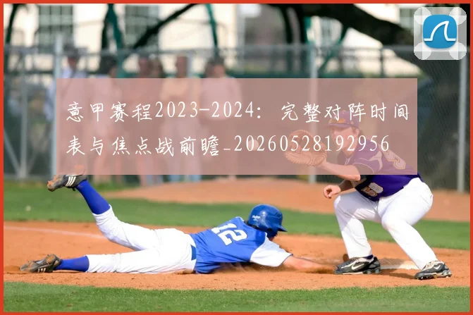 意甲赛程2023-2024:完整对阵时间表与焦点战前瞻_20260528192956